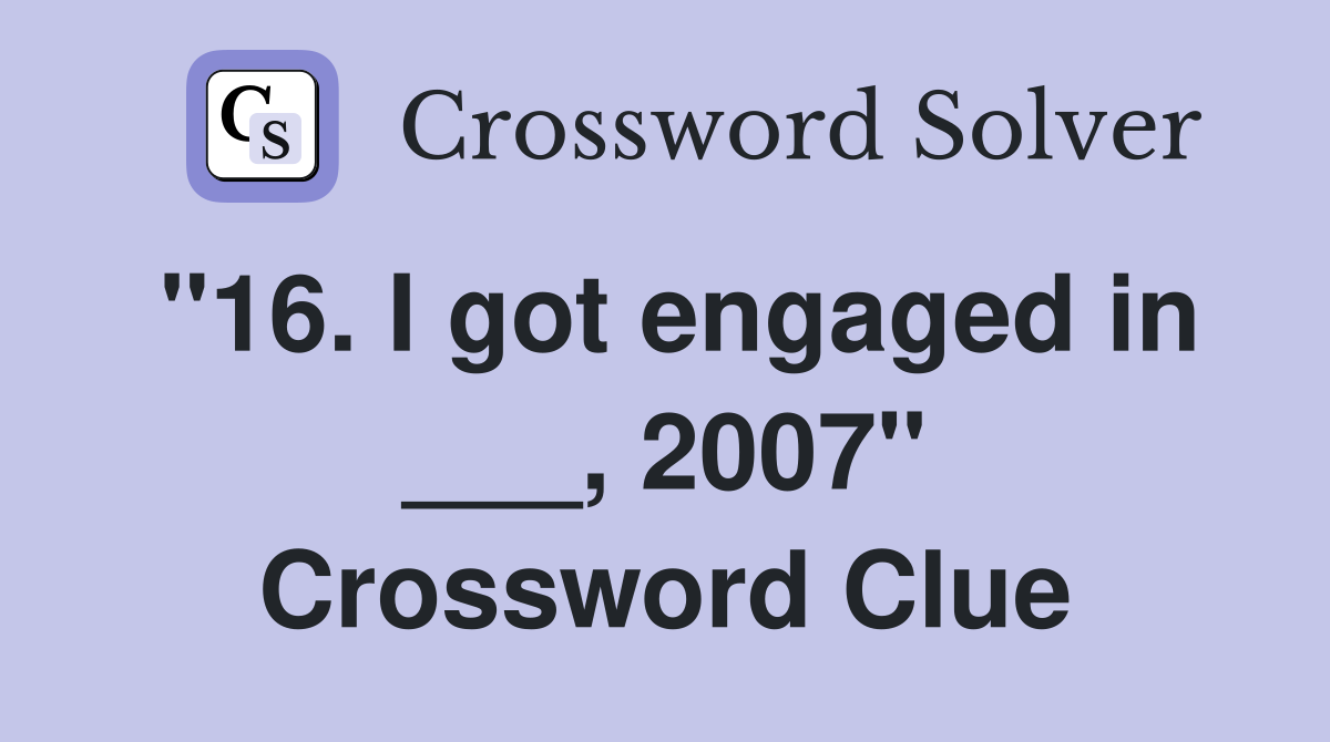 "16. I got engaged in ___, 2007" Crossword Clue