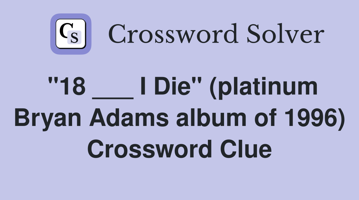 "18 ___ I Die" (platinum Bryan Adams album of 1996) Crossword Clue
