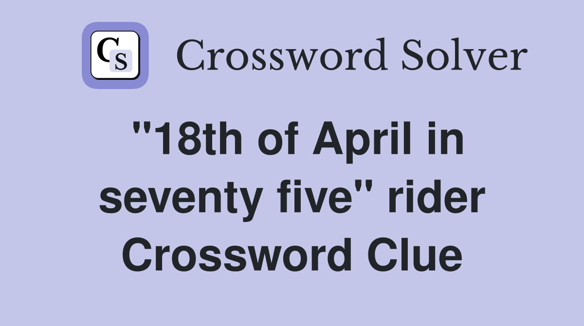 "18th of April in seventy five" rider Crossword Clue