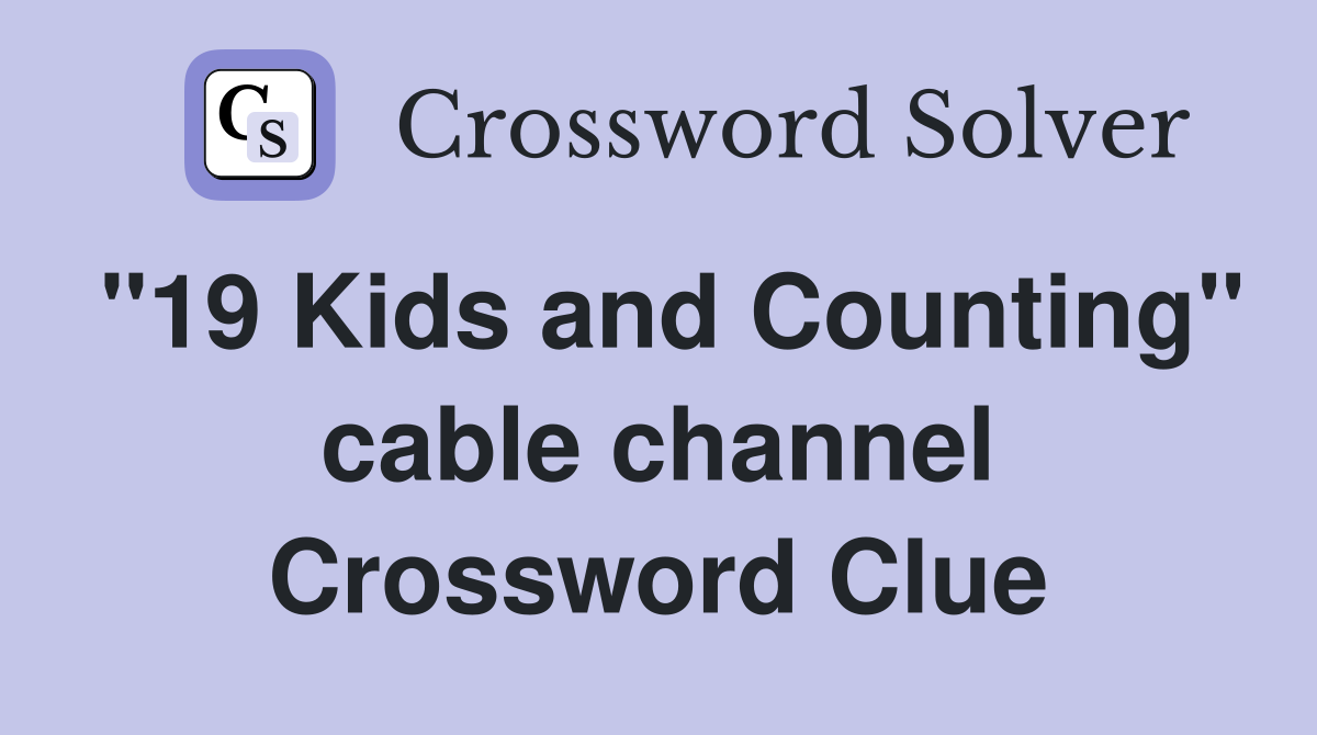 "19 Kids and Counting" cable channel Crossword Clue
