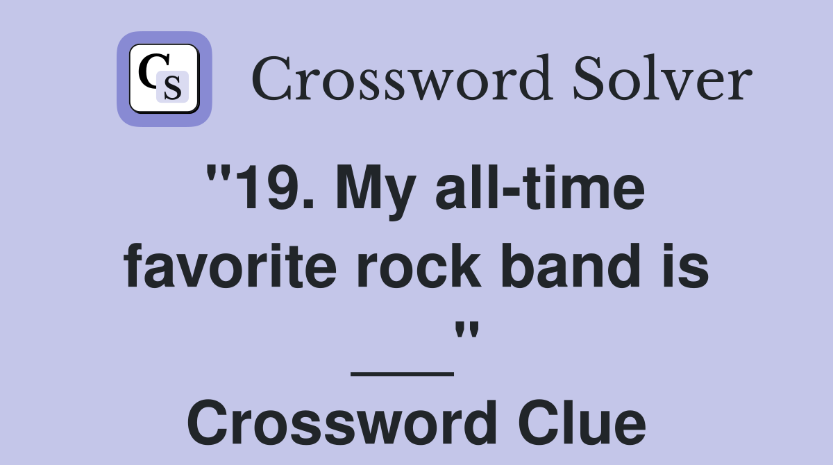 "19. My all-time favorite rock band is ___" Crossword Clue