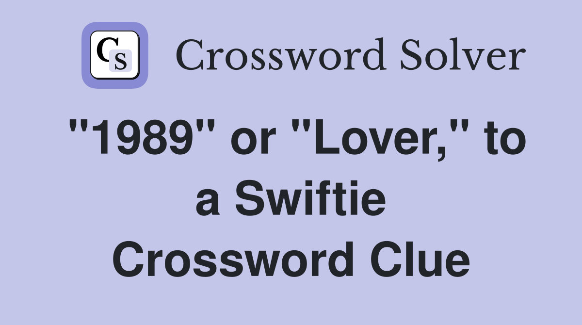 "1989" or "Lover," to a Swiftie Crossword Clue