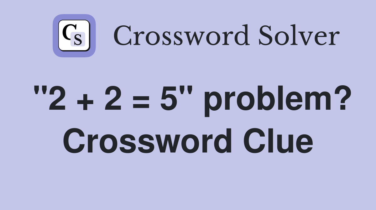 "2 + 2 = 5" problem? Crossword Clue