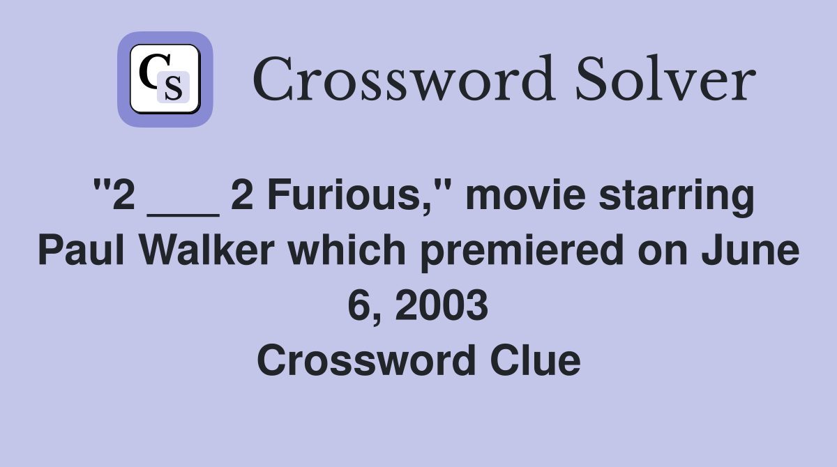 "2 ___ 2 Furious," movie starring Paul Walker which premiered on June 6, 2003 Crossword Clue