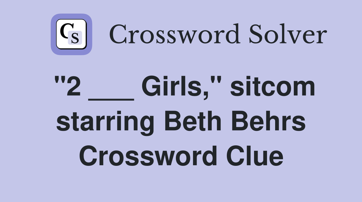 "2 ___ Girls," sitcom starring Beth Behrs Crossword Clue