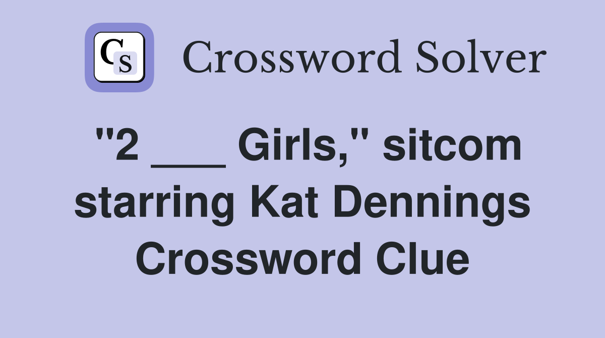 "2 ___ Girls," sitcom starring Kat Dennings Crossword Clue