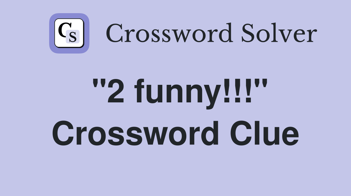"2 funny!!!" Crossword Clue