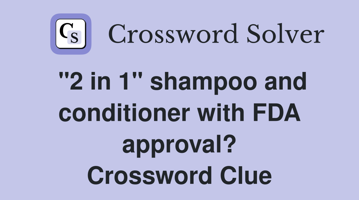 "2 in 1" shampoo and conditioner with FDA approval? Crossword Clue