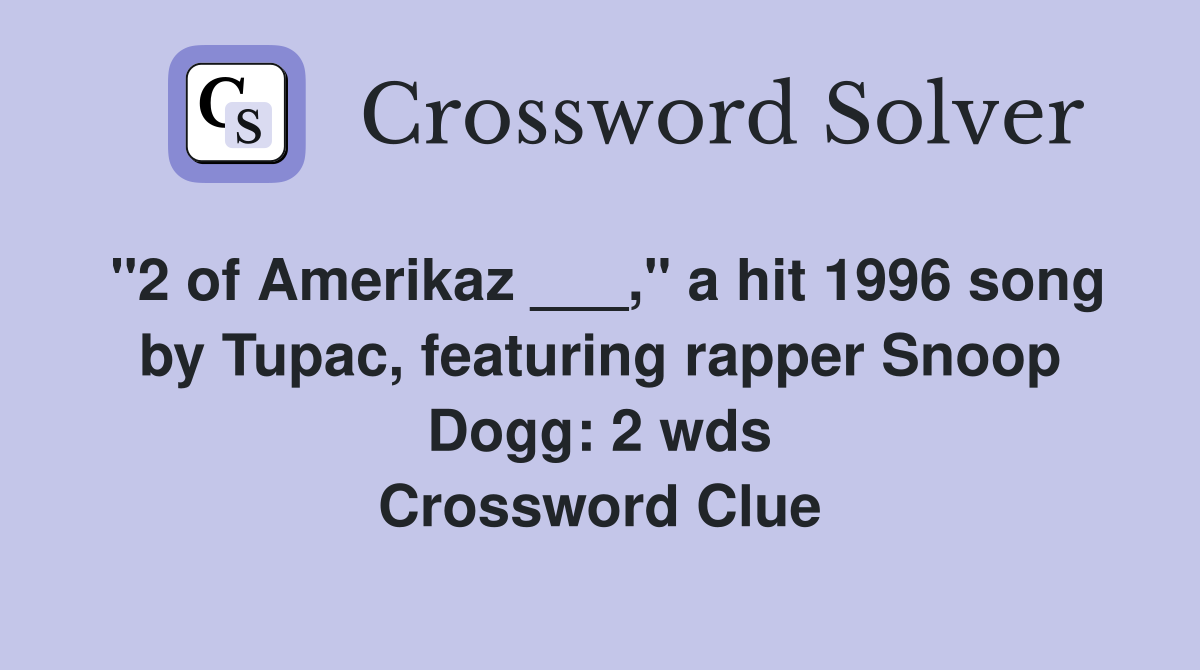 "2 of Amerikaz ___," a hit 1996 song by Tupac, featuring rapper Snoop Dogg: 2 wds Crossword Clue