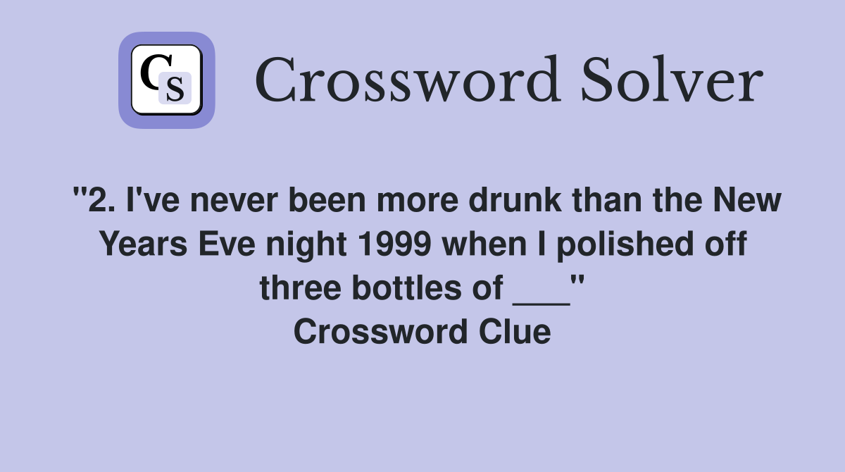 "2. I've never been more drunk than the New Years Eve night 1999 when I polished off three bottles of ___" Crossword Clue