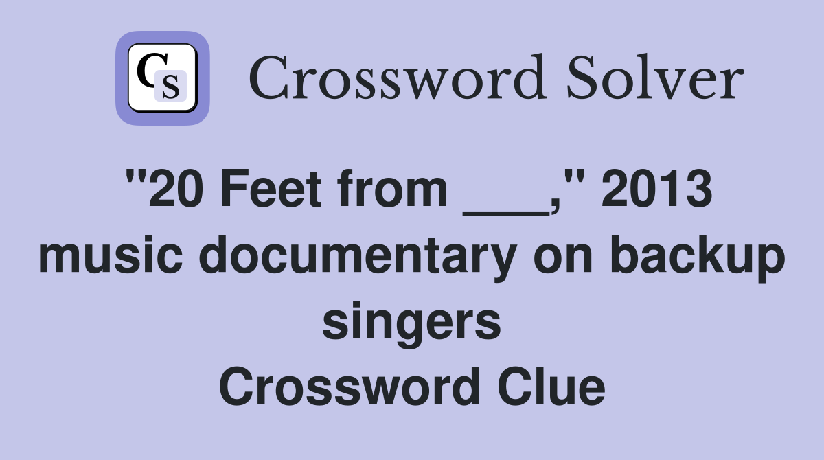 "20 Feet from ___," 2013 music documentary on backup singers Crossword Clue