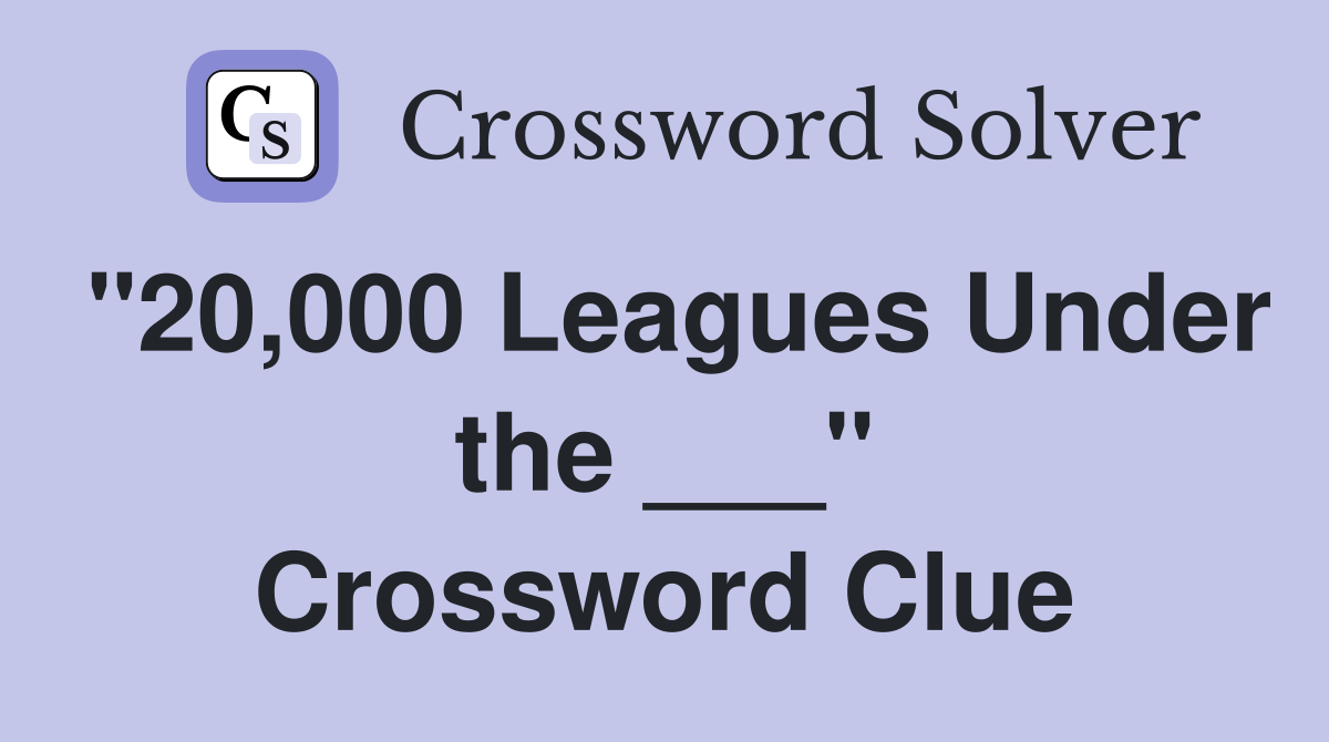 "20,000 Leagues Under the ___" Crossword Clue