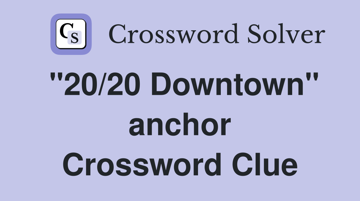 "20/20 Downtown" anchor Crossword Clue
