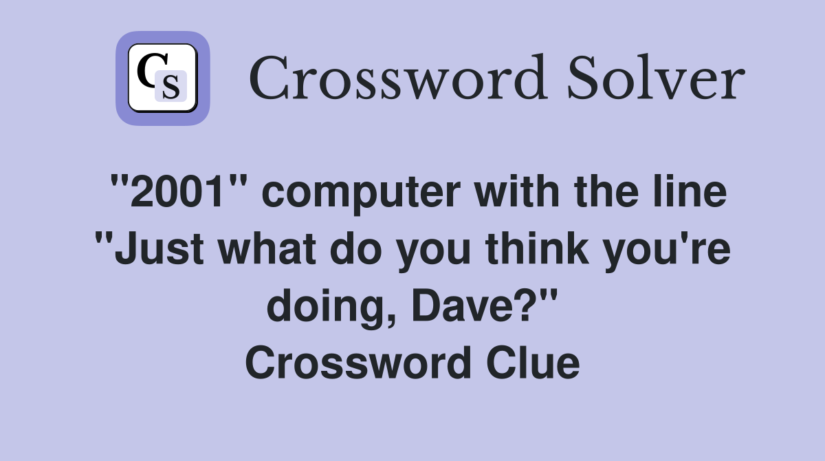 "2001" computer with the line "Just what do you think you're doing, Dave?" Crossword Clue