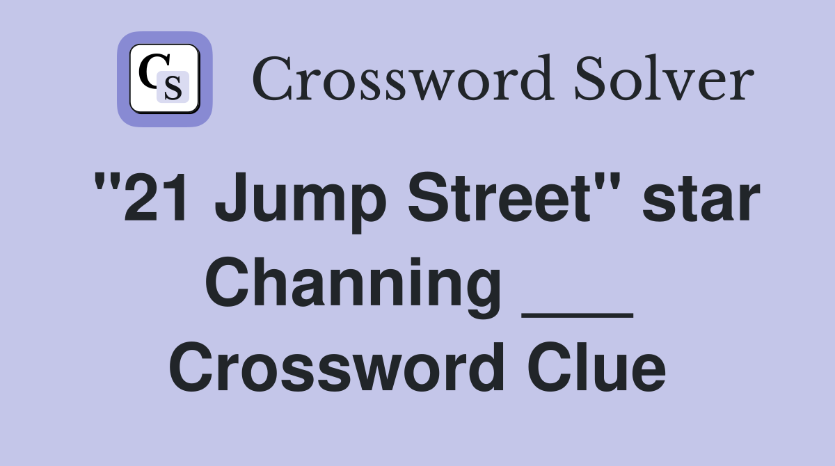 "21 Jump Street" star Channing ___ Crossword Clue