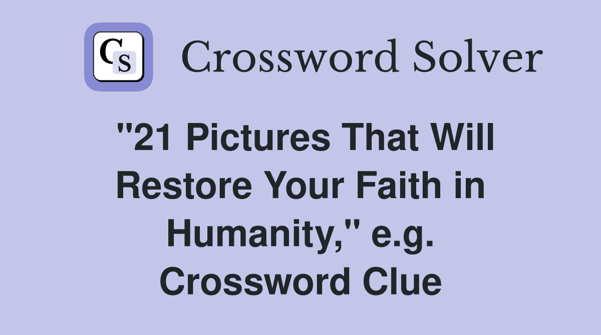 "21 Pictures That Will Restore Your Faith in Humanity," e.g. Crossword Clue