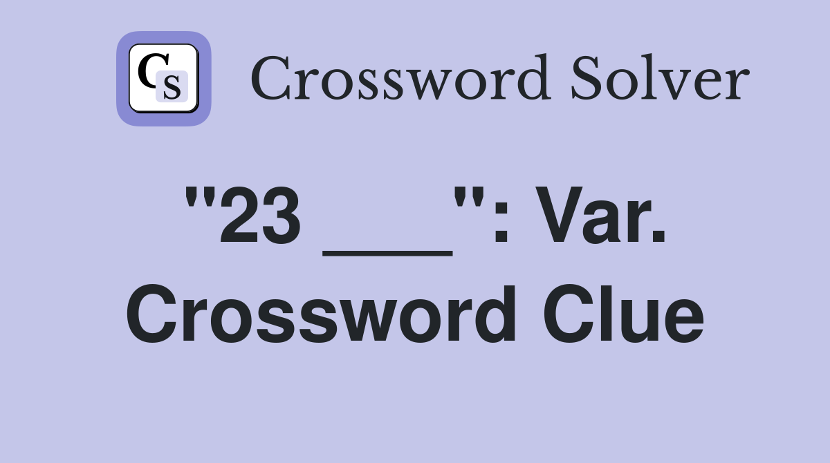 "23 ___": Var. Crossword Clue