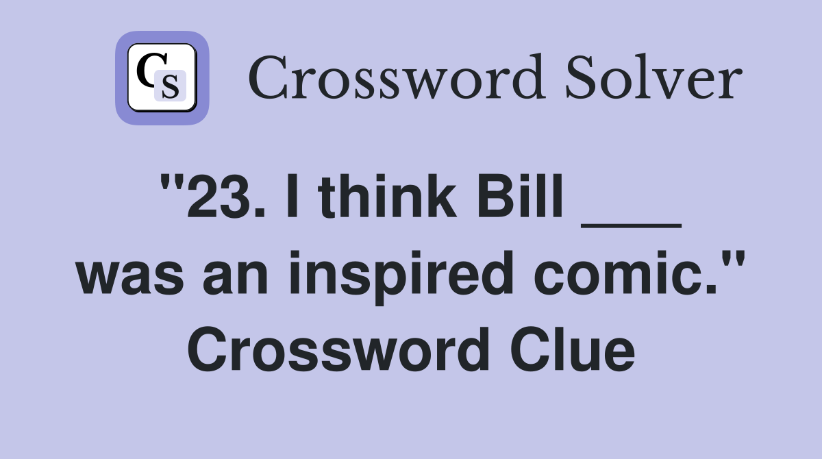 "23. I think Bill ___ was an inspired comic." Crossword Clue