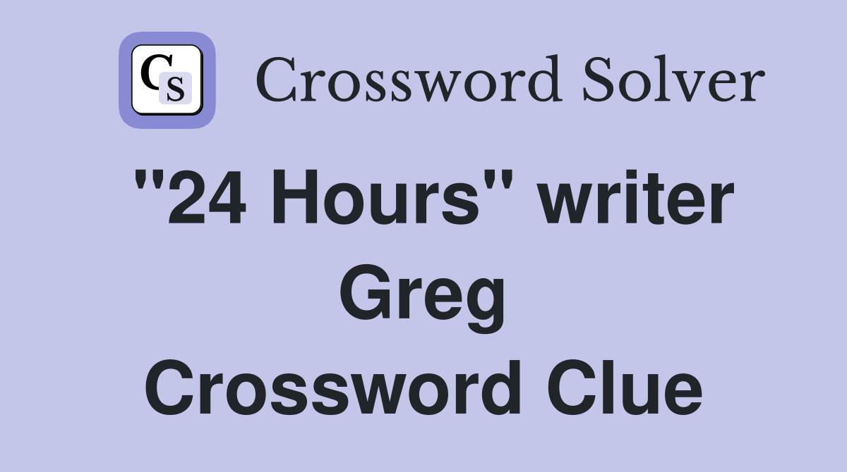 "24 Hours" writer Greg Crossword Clue