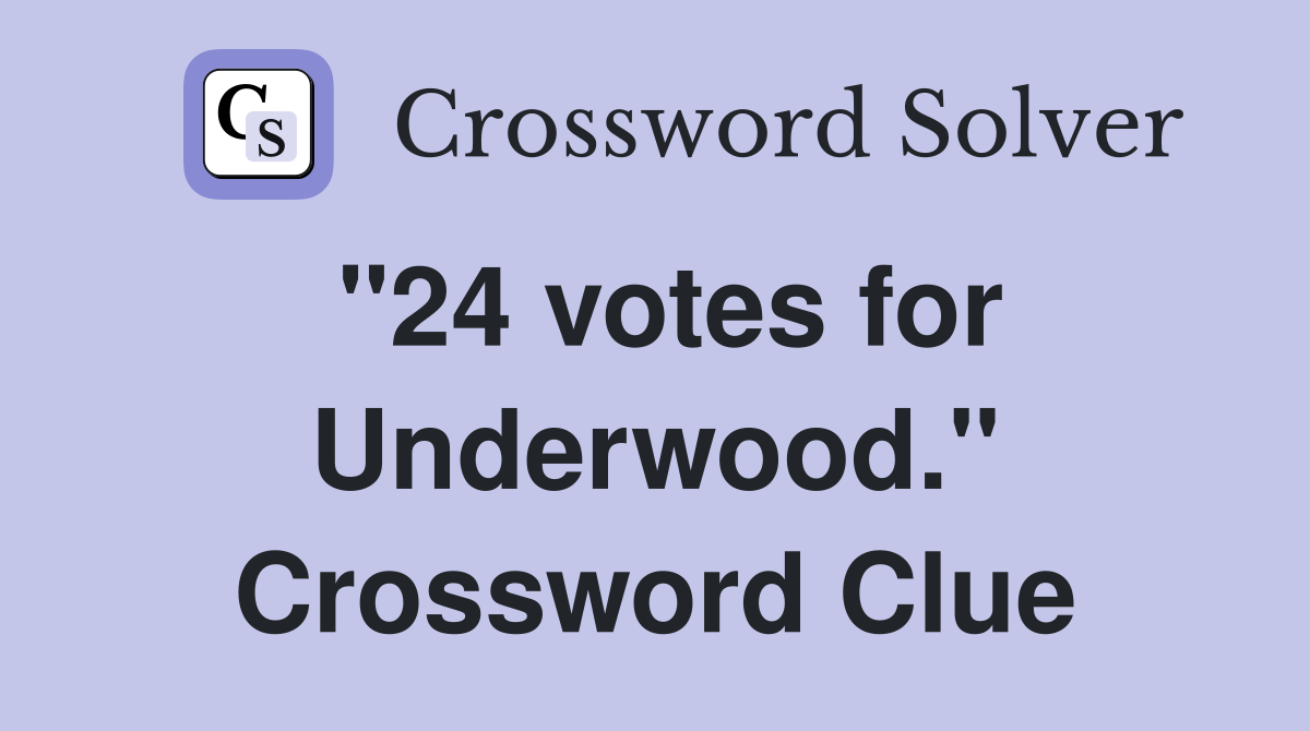 "24 votes for Underwood." Crossword Clue