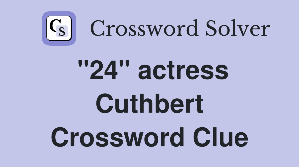 "24" actress Cuthbert Crossword Clue