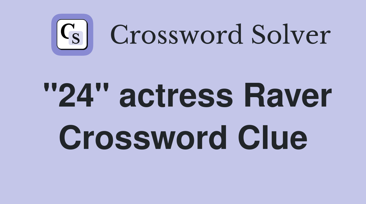 "24" actress Raver Crossword Clue