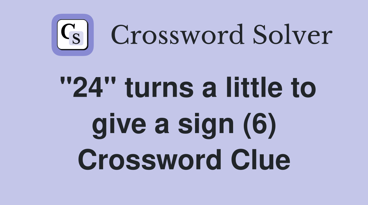 "24" turns a little to give a sign (6) Crossword Clue