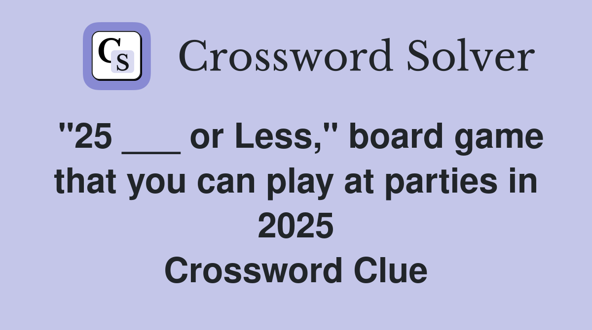 "25 ___ or Less," board game that you can play at parties in 2025 Crossword Clue