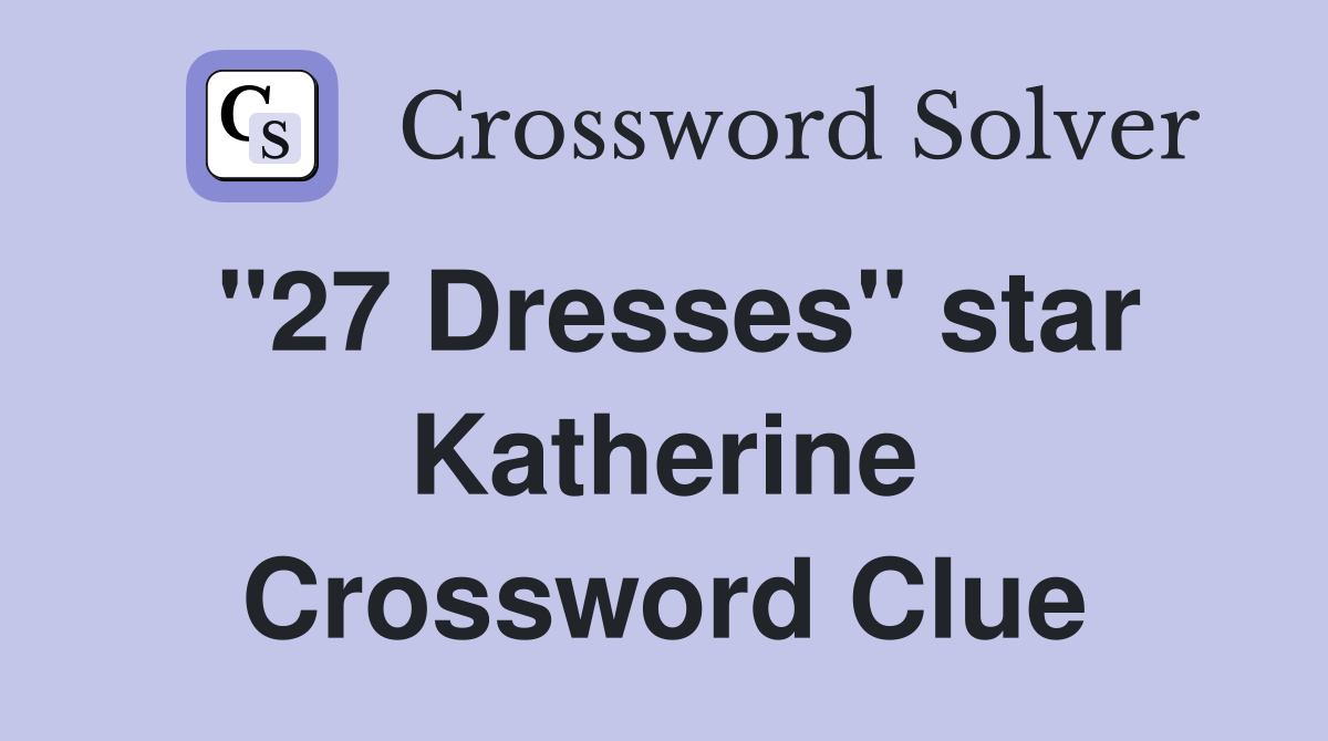 "27 Dresses" star Katherine Crossword Clue