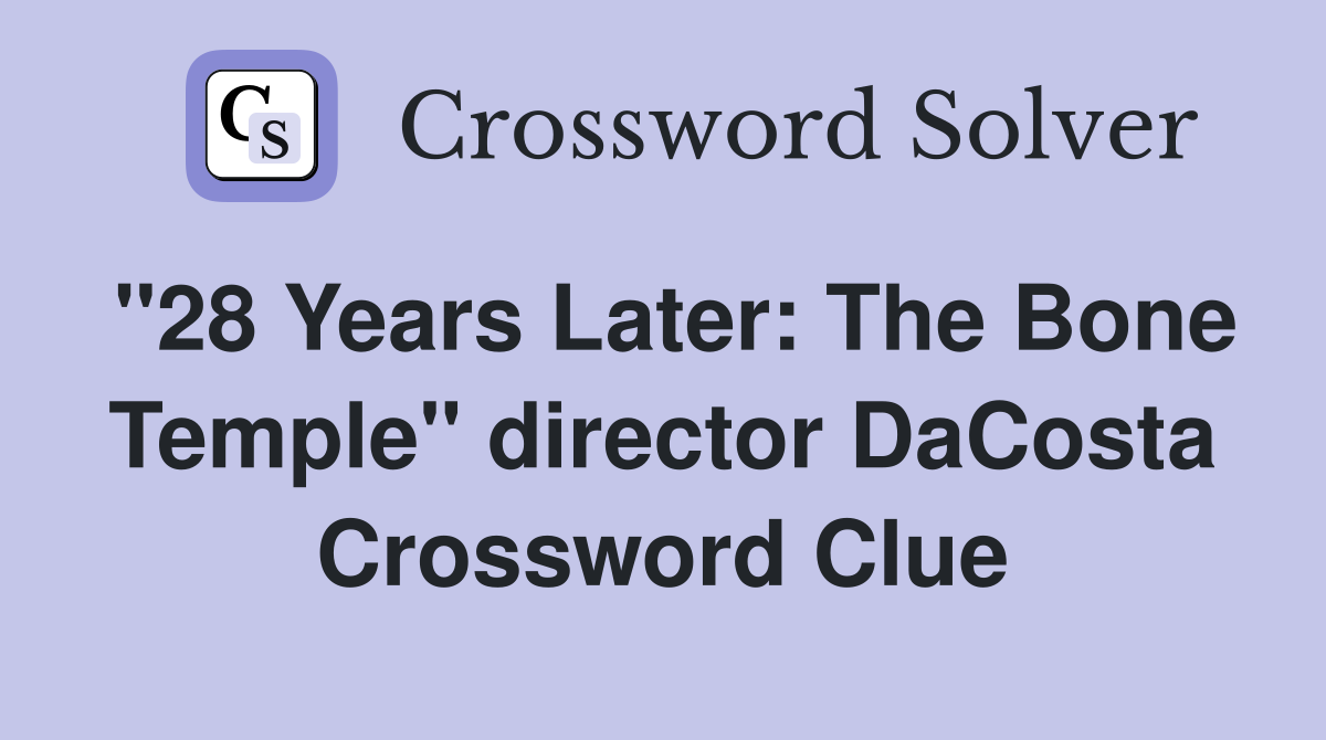 "28 Years Later: The Bone Temple" director DaCosta Crossword Clue