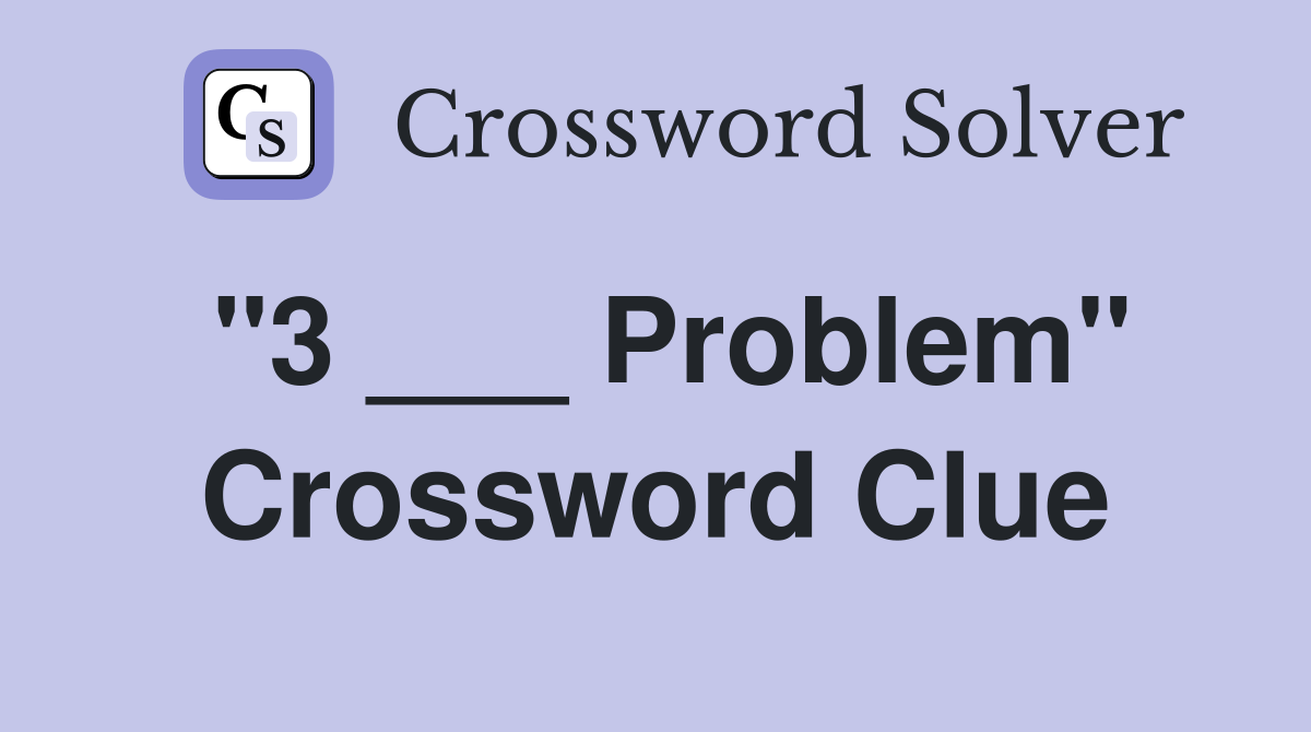 "3 ___ Problem" Crossword Clue