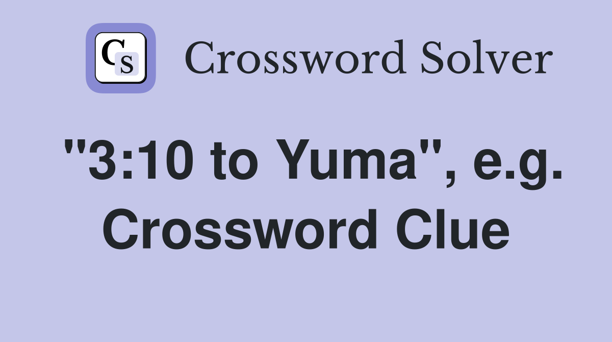 "3:10 to Yuma", e.g. Crossword Clue
