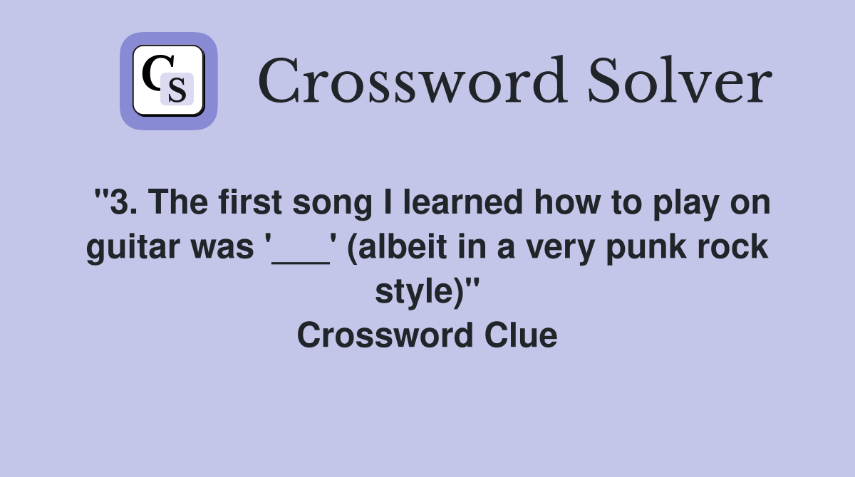 "3. The first song I learned how to play on guitar was '___' (albeit in a very punk rock style)" Crossword Clue