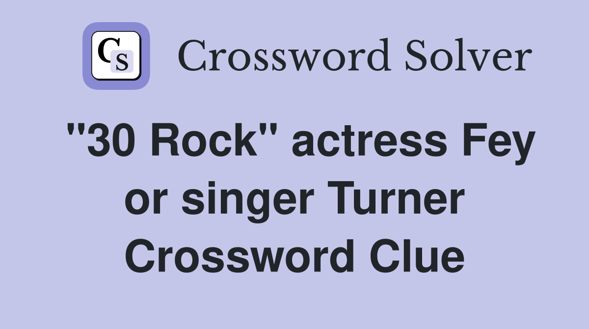 "30 Rock" actress Fey or singer Turner Crossword Clue