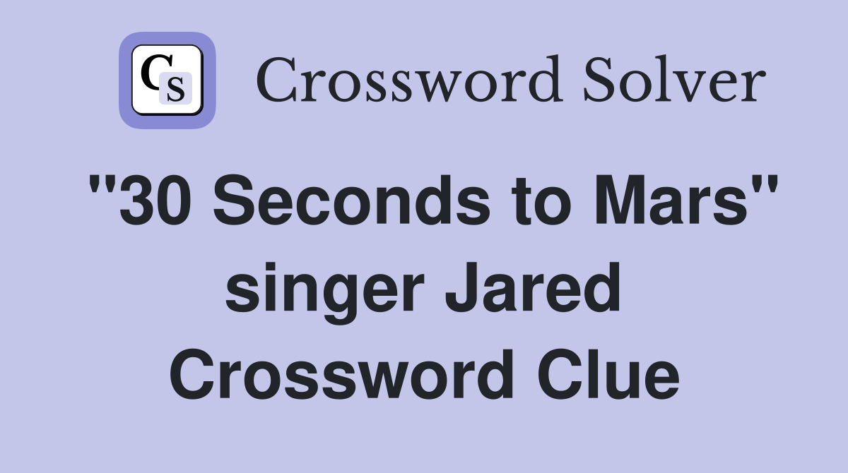 "30 Seconds to Mars" singer Jared Crossword Clue