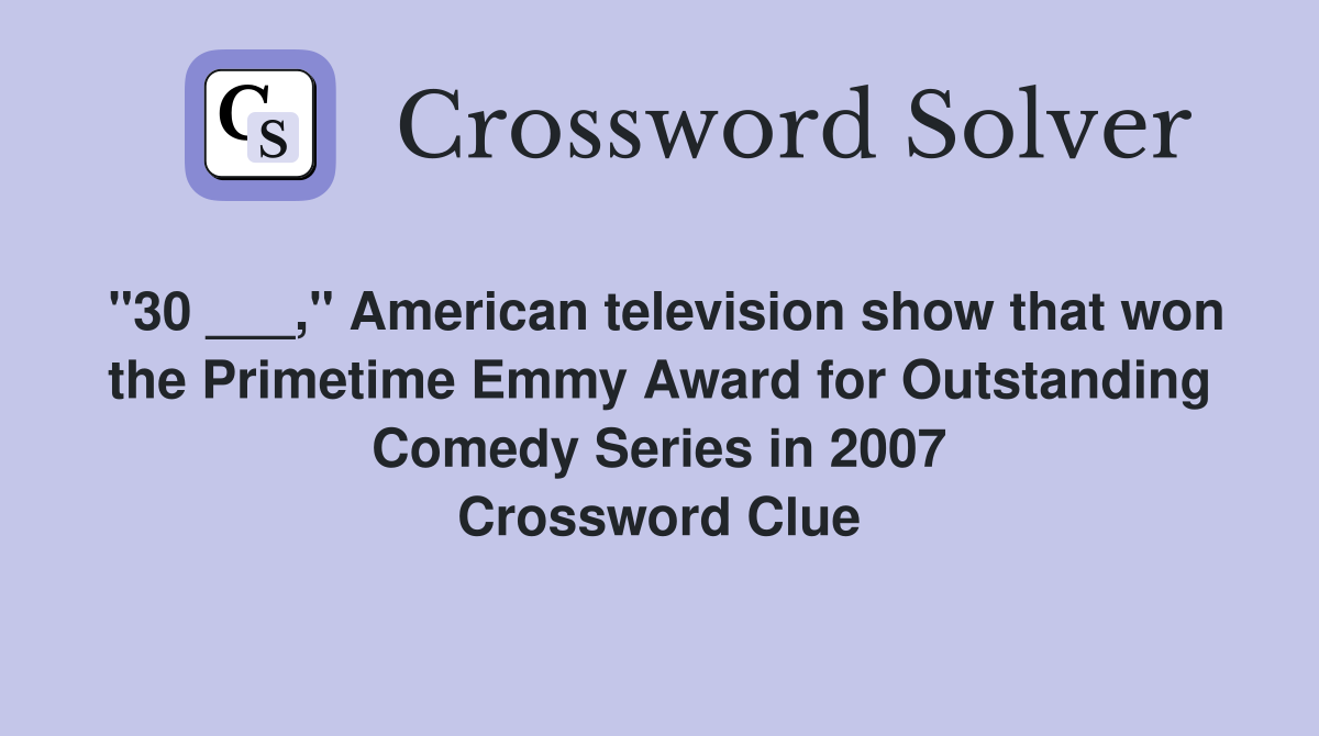 "30 ___," American television show that won the Primetime Emmy Award for Outstanding Comedy Series in 2007 Crossword Clue