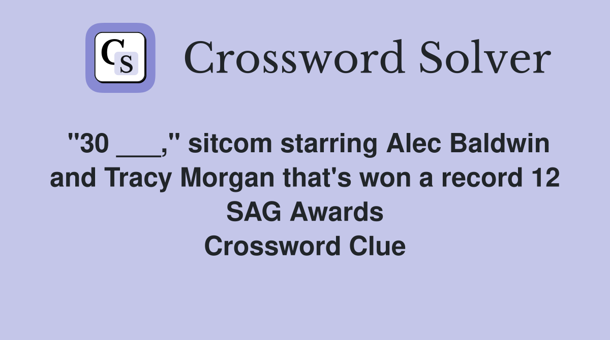 "30 ___," sitcom starring Alec Baldwin and Tracy Morgan that's won a record 12 SAG Awards Crossword Clue