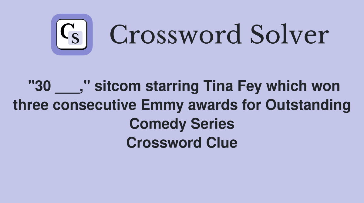 "30 ___," sitcom starring Tina Fey which won three consecutive Emmy awards for Outstanding Comedy Series Crossword Clue
