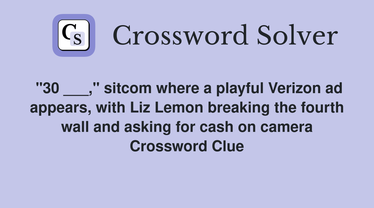 "30 ___," sitcom where a playful Verizon ad appears, with Liz Lemon breaking the fourth wall and asking for cash on camera Crossword Clue