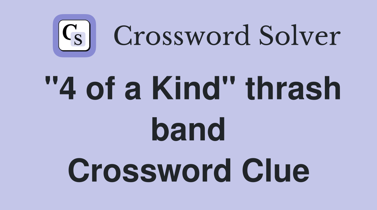 "4 of a Kind" thrash band Crossword Clue
