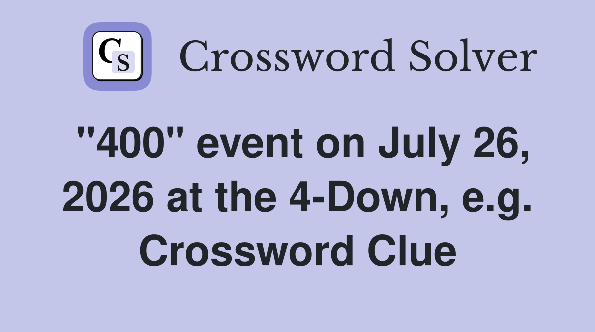 "400" event on July 26, 2026 at the 4-Down, e.g. Crossword Clue