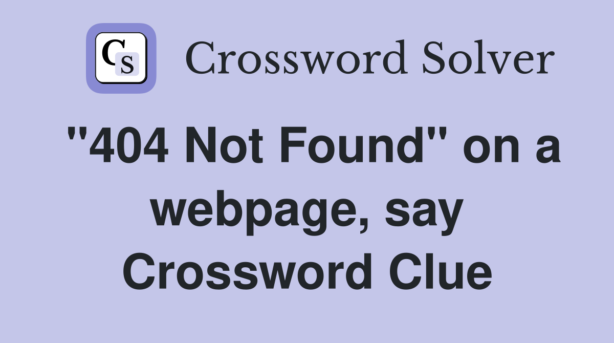 "404 Not Found" on a webpage, say Crossword Clue