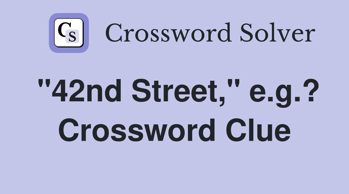 "42nd Street," e.g.? Crossword Clue
