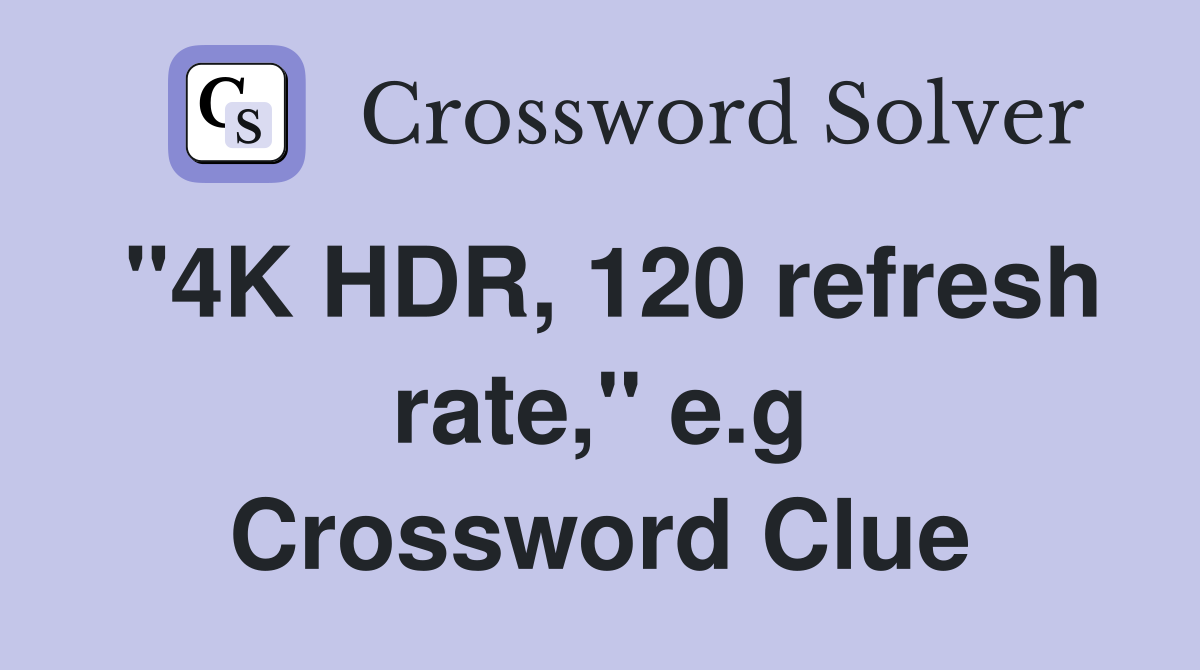 "4K HDR, 120 refresh rate," e.g Crossword Clue