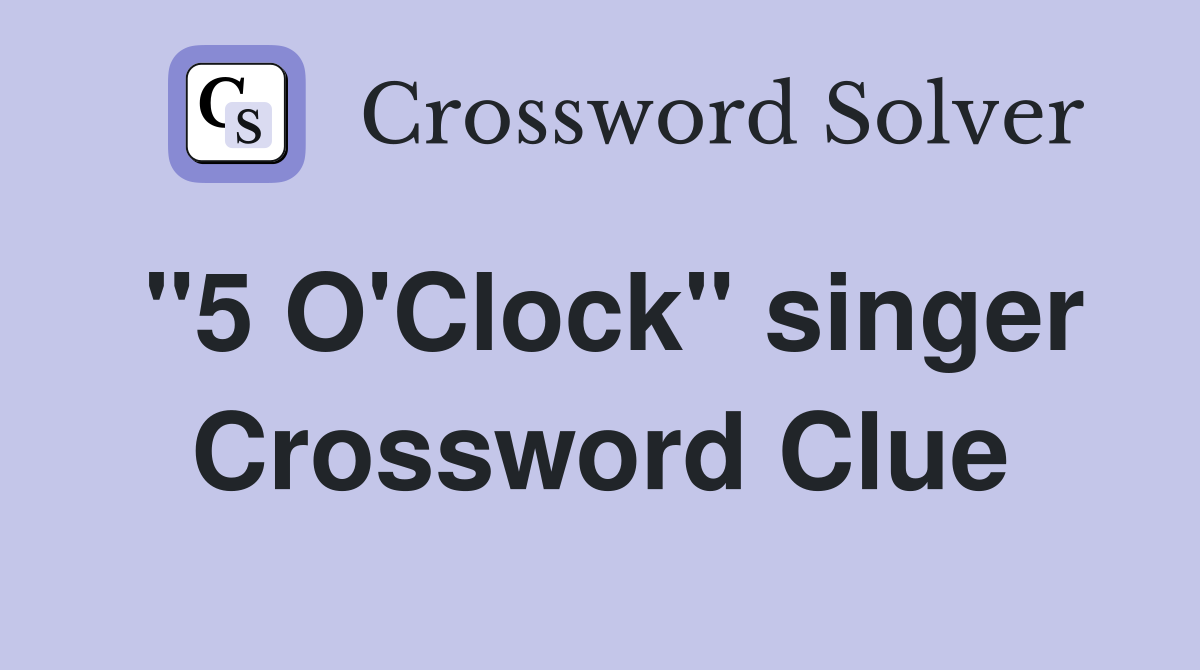 "5 O'Clock" singer Crossword Clue