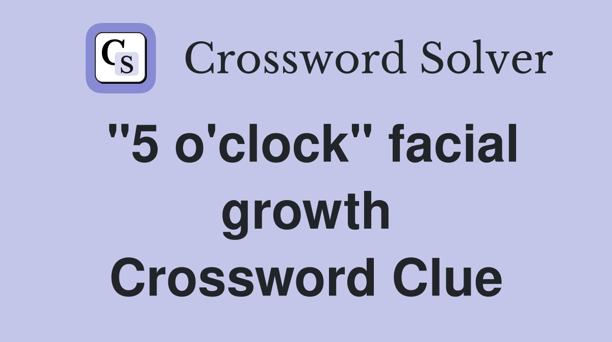 "5 o'clock" facial growth Crossword Clue