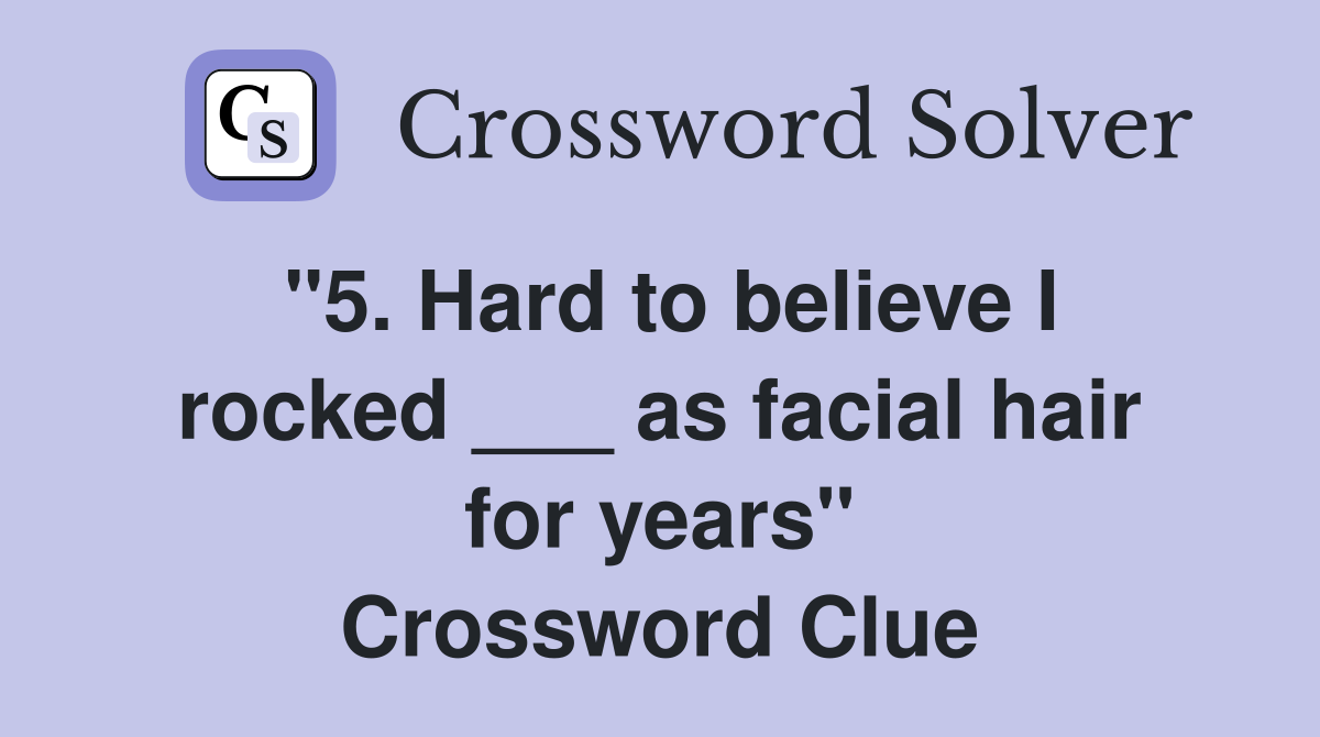 "5. Hard to believe I rocked ___ as facial hair for years" Crossword Clue