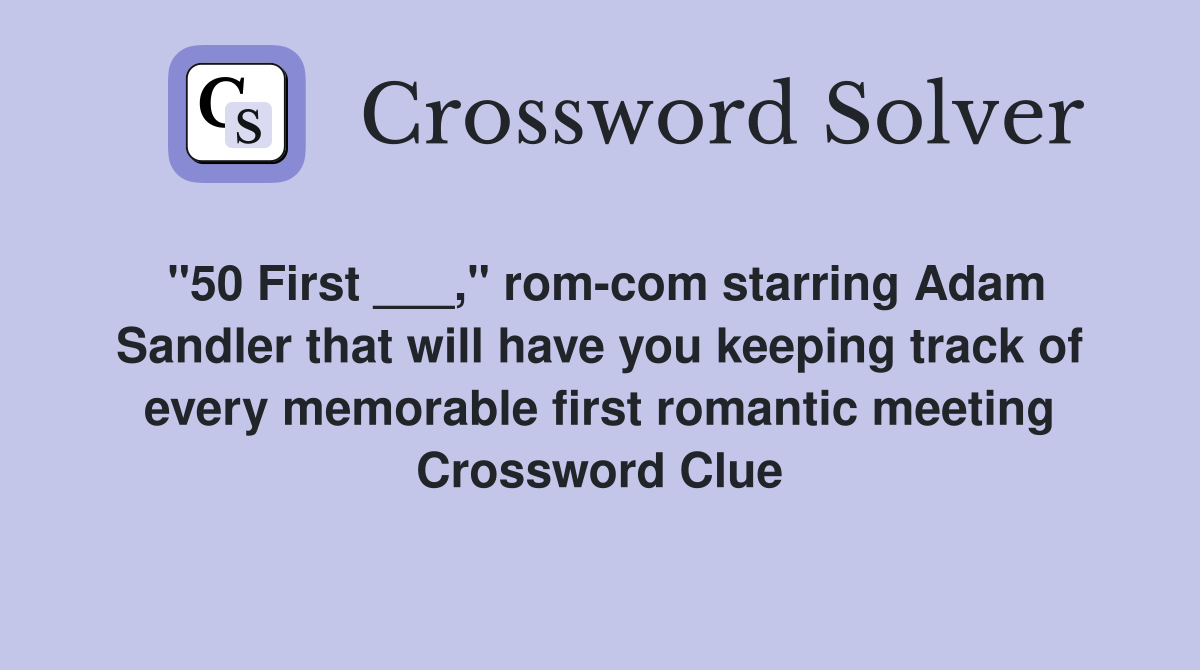 "50 First ___," rom-com starring Adam Sandler that will have you keeping track of every memorable first romantic meeting Crossword Clue