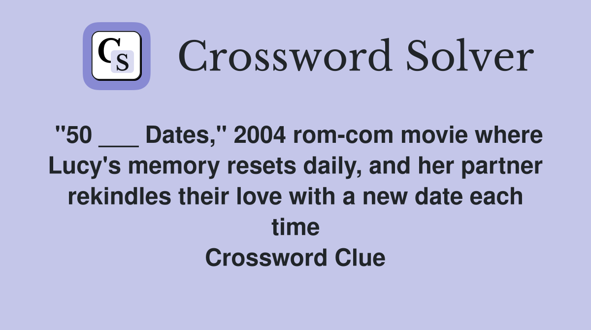 "50 ___ Dates," 2004 rom-com movie where Lucy's memory resets daily, and her partner rekindles their love with a new date each time Crossword Clue