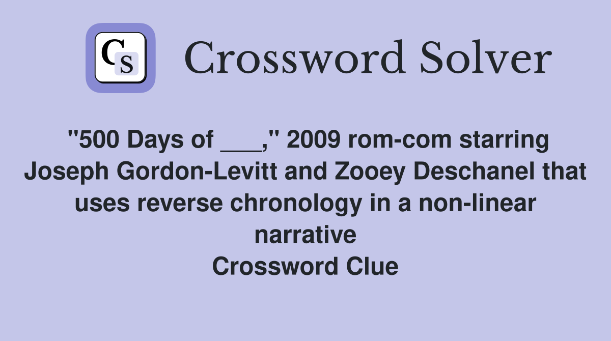 "500 Days of ___," 2009 rom-com starring Joseph Gordon-Levitt and Zooey Deschanel that uses reverse chronology in a non-linear narrative Crossword Clue